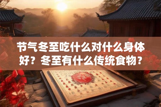 节气冬至吃什么对什么身体好？冬至有什么传统食物？