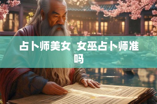 占卜师美女  女巫占卜师准吗