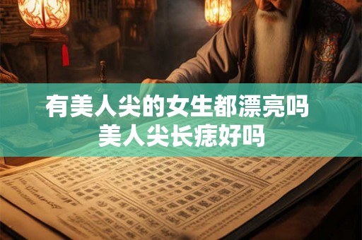 有美人尖的女生都漂亮吗 美人尖长痣好吗 有美人尖的女生都漂亮吗 美人尖长痣好吗