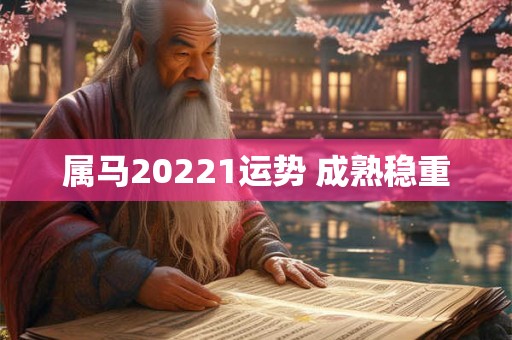 属马20221运势 成熟稳重