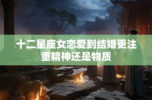 十二星座女恋爱到结婚更注重精神还是物质