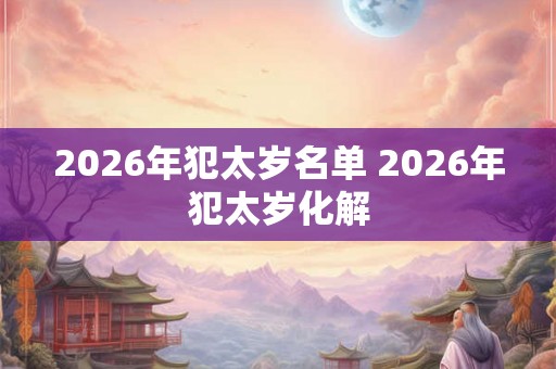 2026年犯太岁名单 2026年犯太岁化解