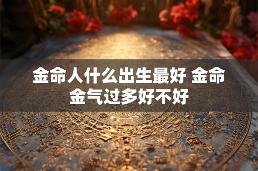 金命人什么出生最好 金命金气过多好不好