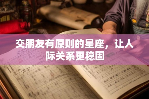交朋友有原则的星座，让人际关系更稳固