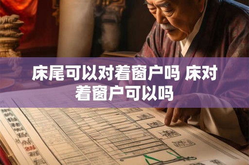 床尾可以对着窗户吗 床对着窗户可以吗
