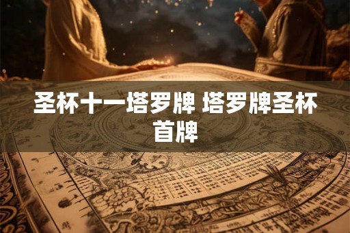 圣杯十一塔罗牌 塔罗牌圣杯首牌 圣杯十一塔罗牌 塔罗牌圣杯首牌
