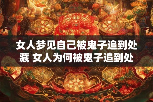 女人梦见自己被鬼子追到处藏 女人为何被鬼子追到处藏 女人梦见自己被鬼子追到处藏 女人为何被鬼子追到处藏