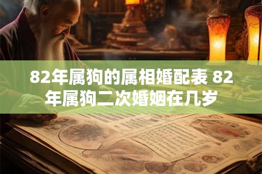 82年属狗的属相婚配表 82年属狗二次婚姻在几岁 82年属狗的属相婚配表 82年属狗二次婚姻在几岁