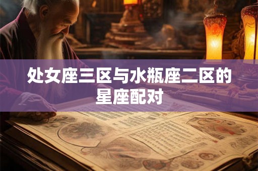 处女座三区与水瓶座二区的星座配对