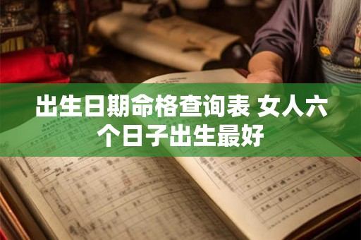 出生日期命格查询表 女人六个日子出生最好
