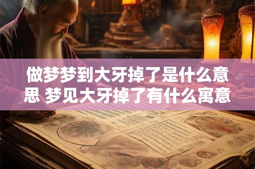 做梦梦到大牙掉了是什么意思 梦见大牙掉了有什么寓意