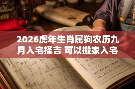 2026虎年生肖属狗农历九月入宅择吉 可以搬家入宅的日子