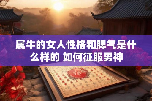 属牛的女人性格和脾气是什么样的 如何征服男神