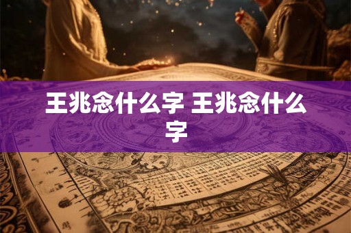 王兆念什么字 王兆念什么字