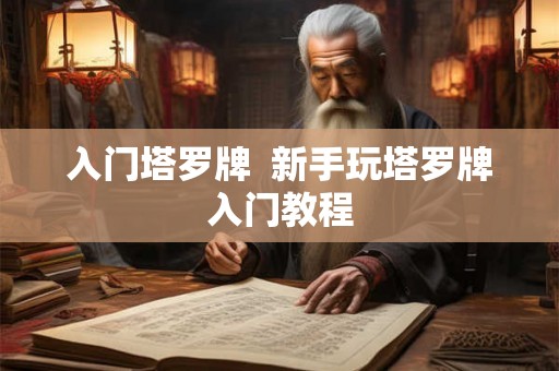 入门塔罗牌  新手玩塔罗牌入门教程