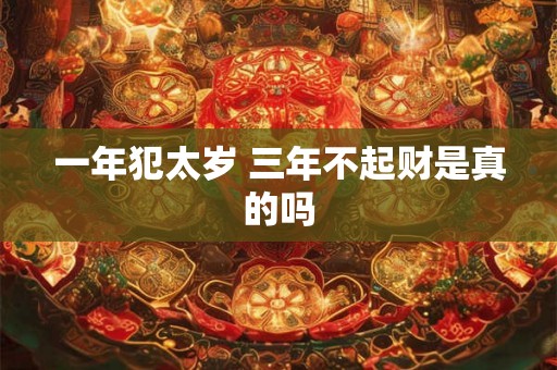 一年犯太岁 三年不起财是真的吗 一年犯太岁 三年不起财是真的吗