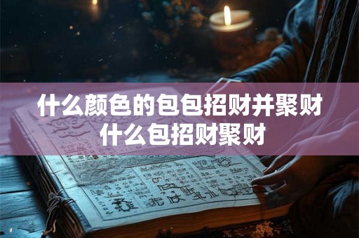 什么颜色的包包招财并聚财 什么包招财聚财