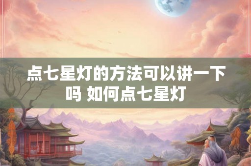 点七星灯的方法可以讲一下吗 如何点七星灯