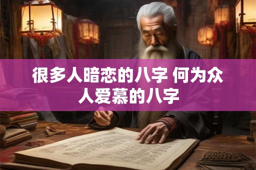很多人暗恋的八字 何为众人爱慕的八字