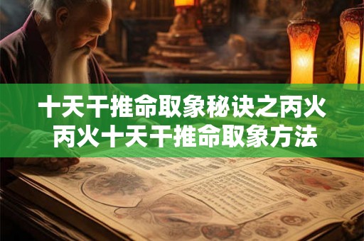 十天干推命取象秘诀之丙火 丙火十天干推命取象方法