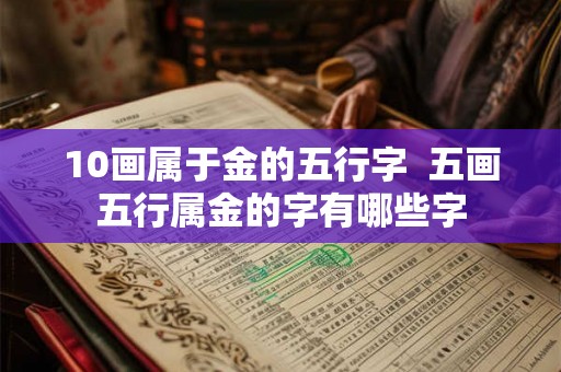 10画属于金的五行字  五画五行属金的字有哪些字