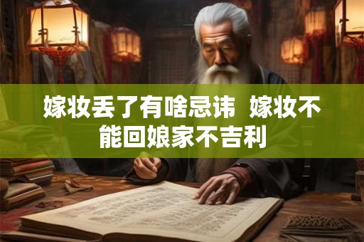 嫁妆丢了有啥忌讳  嫁妆不能回娘家不吉利