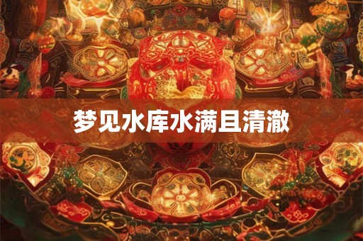 梦见水库水满且清澈 梦见水库水满且清澈