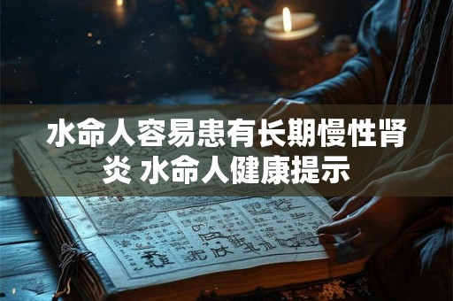 水命人容易患有长期慢性肾炎 水命人健康提示