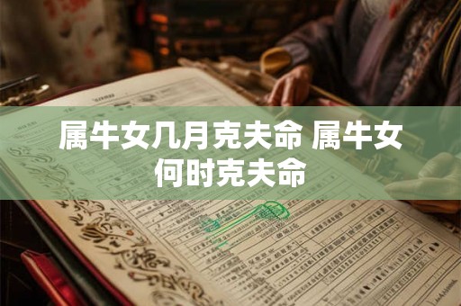 属牛女几月克夫命 属牛女何时克夫命 属牛女几月克夫命 属牛女何时克夫命