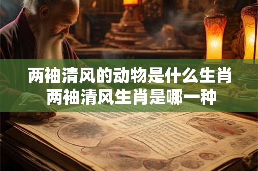 两袖清风的动物是什么生肖 两袖清风生肖是哪一种