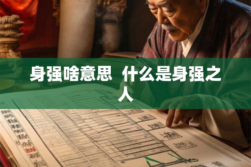 身强啥意思 什么是身强之人 身强啥意思 什么是身强之人
