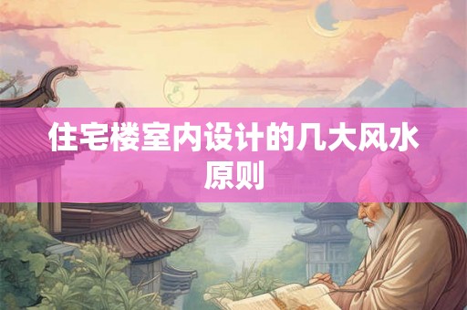 住宅楼室内设计的几大风水原则 住宅楼室内设计的几大风水原则