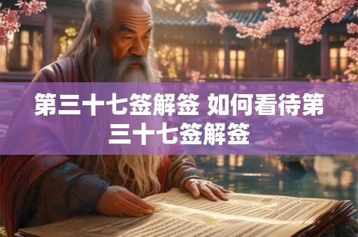 第三十七签解签 如何看待第三十七签解签
