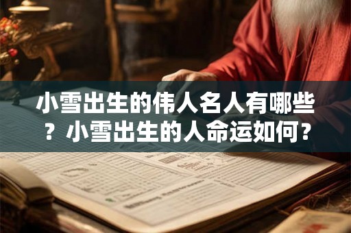 小雪出生的伟人名人有哪些?小雪出生的人命运如何? 小雪出生的伟人名人有哪些?小雪出生的人命运如何?