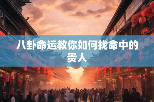 八卦命运教你如何找命中的贵人