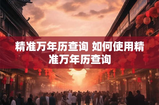 精准万年历查询 如何使用精准万年历查询
