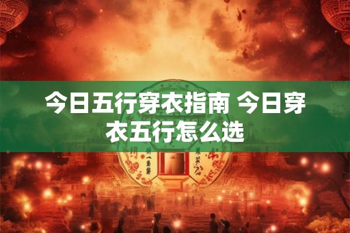 今日五行穿衣指南 今日穿衣五行怎么选