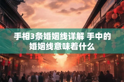 手相3条婚姻线详解 手中的婚姻线意味着什么