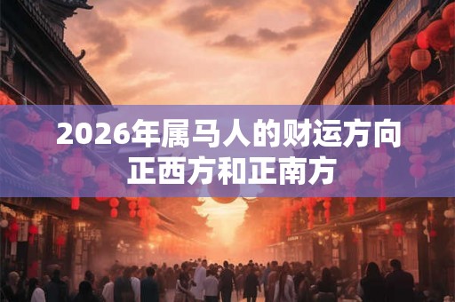 2026年属马人的财运方向 正西方和正南方