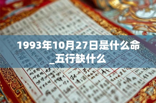 1993年10月27日是什么命_五行缺什么 1993年10月27日是什么命_五行缺什么