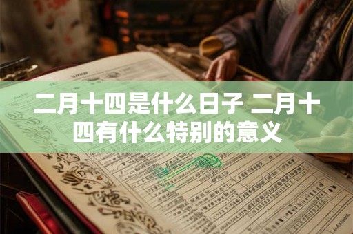二月十四是什么日子 二月十四有什么特别的意义