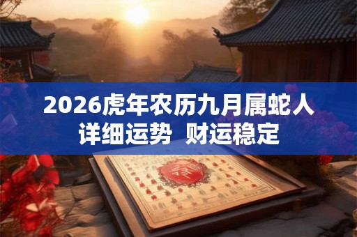 2026虎年农历九月属蛇人详细运势  财运稳定