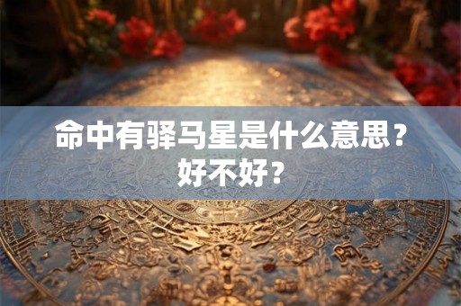 命中有驿马星是什么意思?好不好? 命中有驿马星是什么意思?好不好?