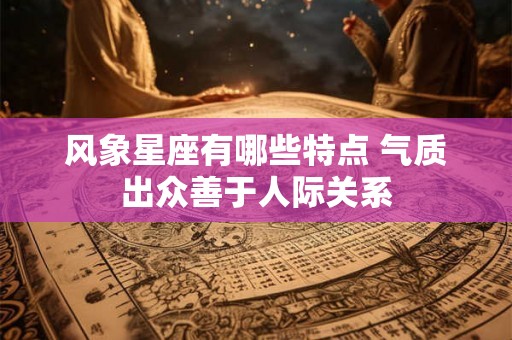 风象星座有哪些特点 气质出众善于人际关系