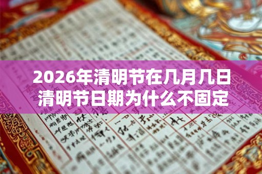 2026年清明节在几月几日 清明节日期为什么不固定