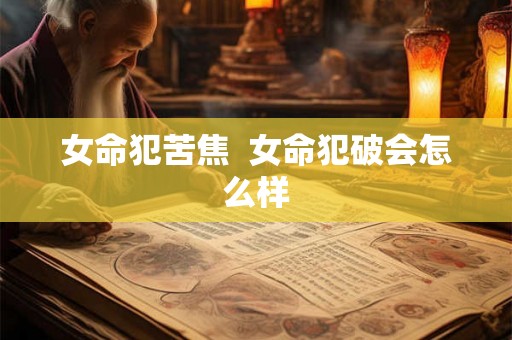 女命犯苦焦  女命犯破会怎么样