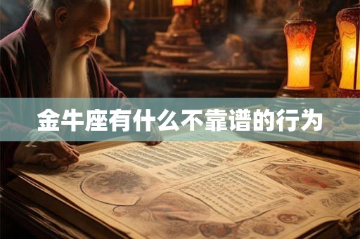 金牛座有什么不靠谱的行为