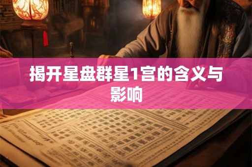 揭开星盘群星1宫的含义与影响