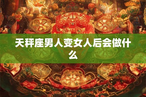 天秤座男人变女人后会做什么