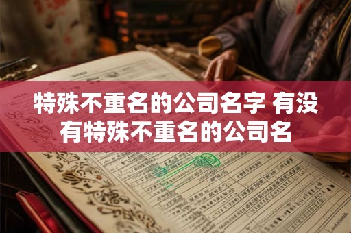 特殊不重名的公司名字 有没有特殊不重名的公司名
